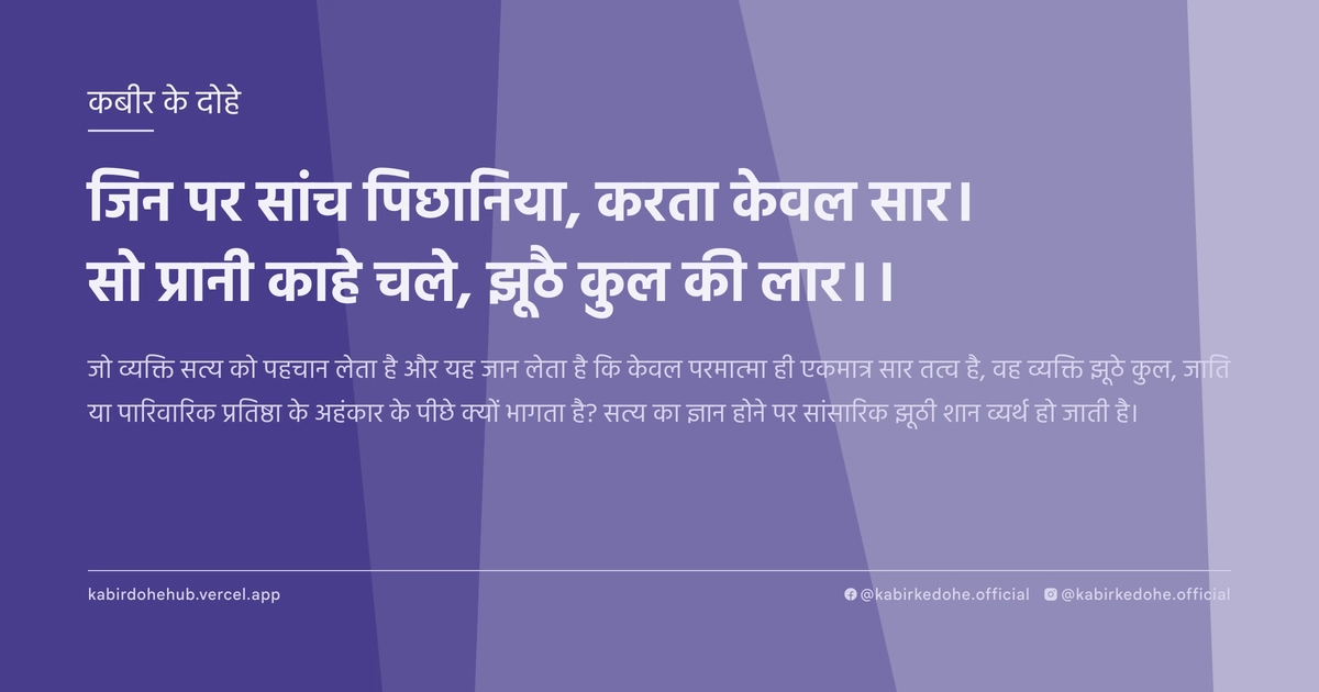 जिन पर सांच पिछानिया, करता केवल सार। सो प्रानी काहे चले, झूठै कुल की लार।।
