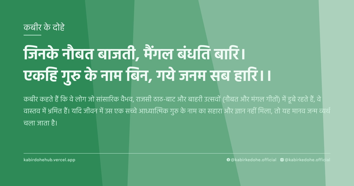 जिनके नौबत बाजती, मैंगल बंधति बारि। एकहि गुरु के नाम बिन, गये जनम सब हारि।।