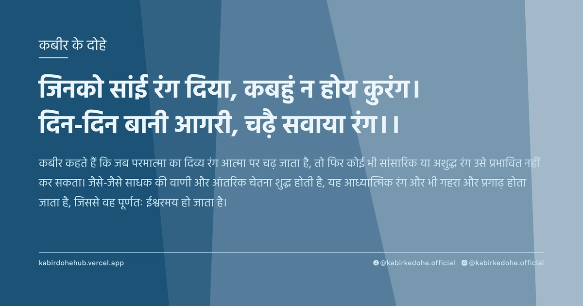 जिनको सांई रंग दिया, कबहुं न होय कुरंग। दिन-दिन बानी आगरी, चढ़ै सवाया रंग।।