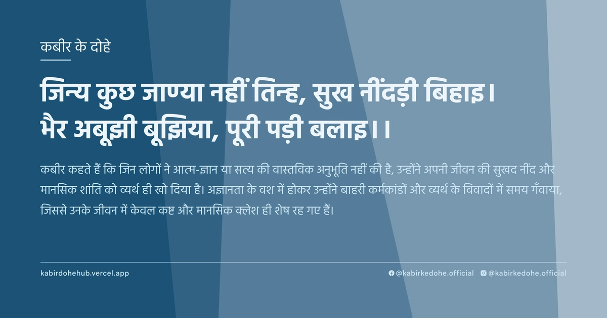 जिन्‍य कुछ जाण्‍या नहीं तिन्‍ह, सुख नींदड़ी बिहाइ। भैर अबूझी बूझिया, पूरी पड़ी बलाइ।।