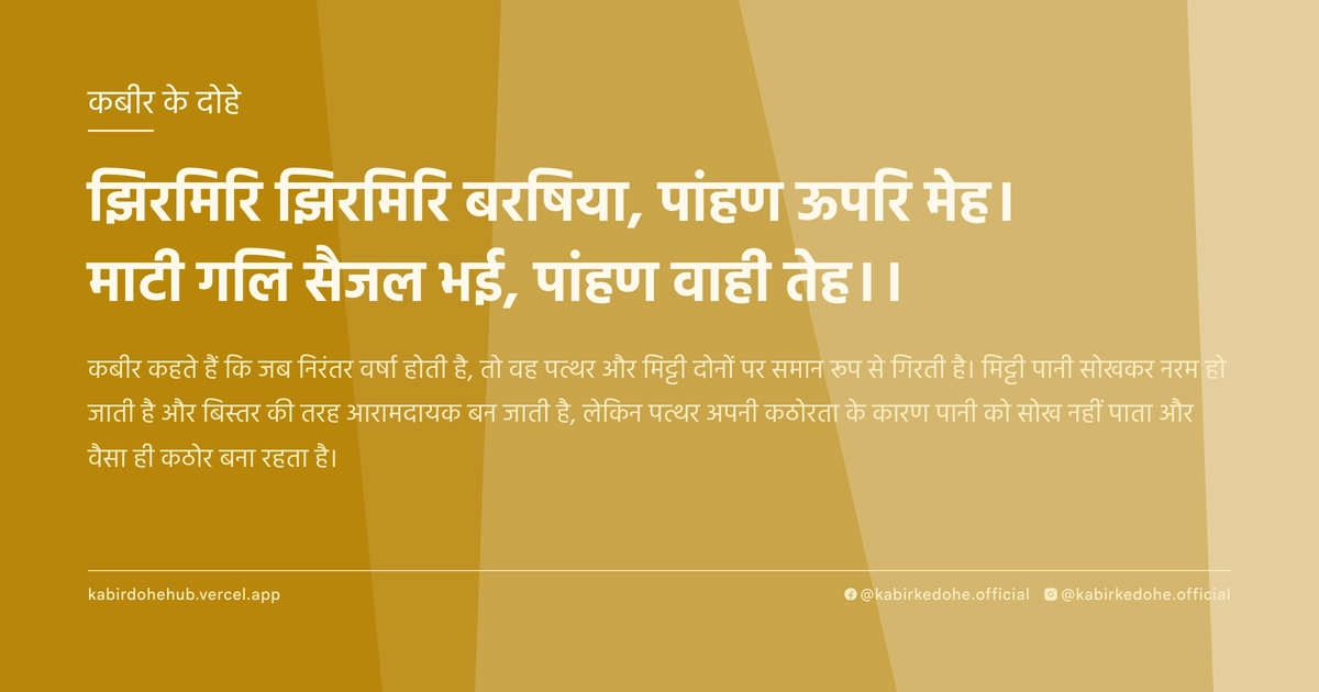 झिरमिरि झिरमिरि बरषिया, पांहण ऊपरि मेह। माटी गलि सैजल भई, पांहण वाही तेह।।