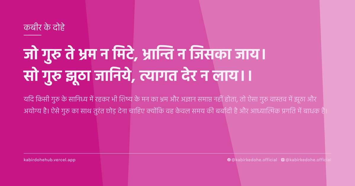 जो गुरु ते भ्रम न मिटे, भ्रान्ति न जिसका जाय। सो गुरु झूठा जानिये, त्यागत देर न लाय।।