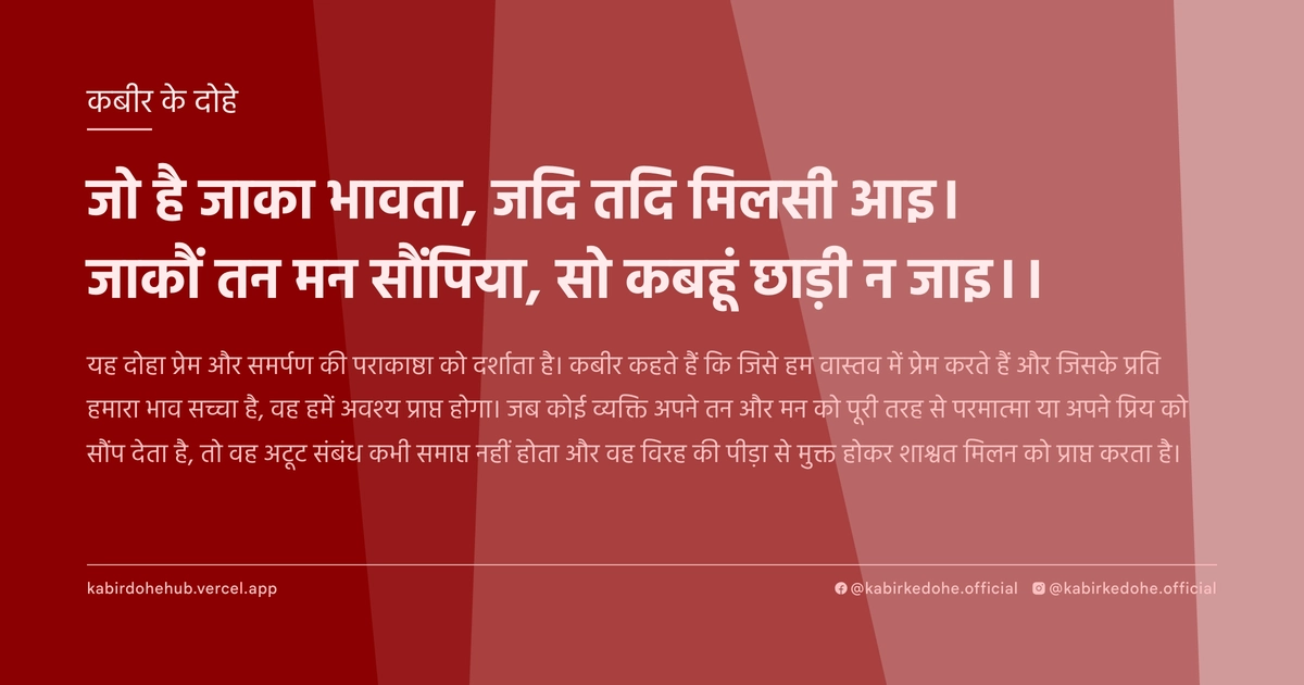 जो है जाका भावता, जदि तदि म‍िलसी आइ। जाकौं तन मन सौंपिया, सो कबहूं छाड़ी न जाइ।।