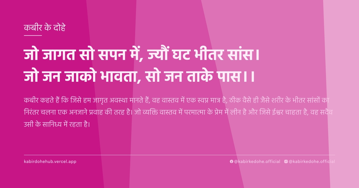 जो जागत सो सपन में, ज्‍यौं घट भीतर सांस। जो जन जाको भावता, सो जन ताके पास।।