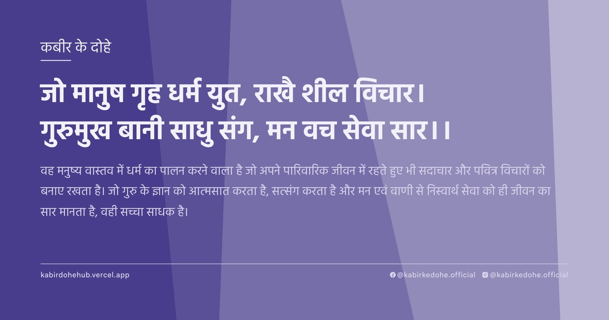 जो मानुष गृह धर्म युत, राखै शील विचार। गुरुमुख बानी साधु संग, मन वच सेवा सार।।