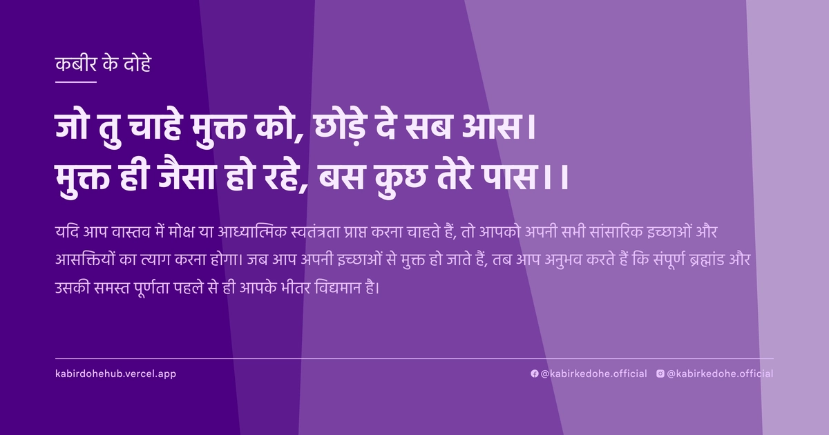 जो तु चाहे मुक्त को, छोड़े दे सब आस। मुक्त ही जैसा हो रहे, बस कुछ तेरे पास।।
