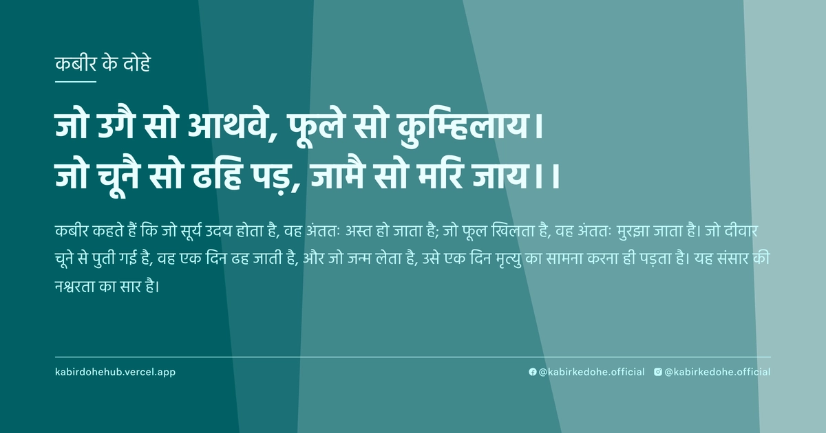 जो उगै सो आथवे, फूले सो कुम्‍ह‍िलाय। जो चूनै सो ढहि पड़, जामै सो मरि जाय।।