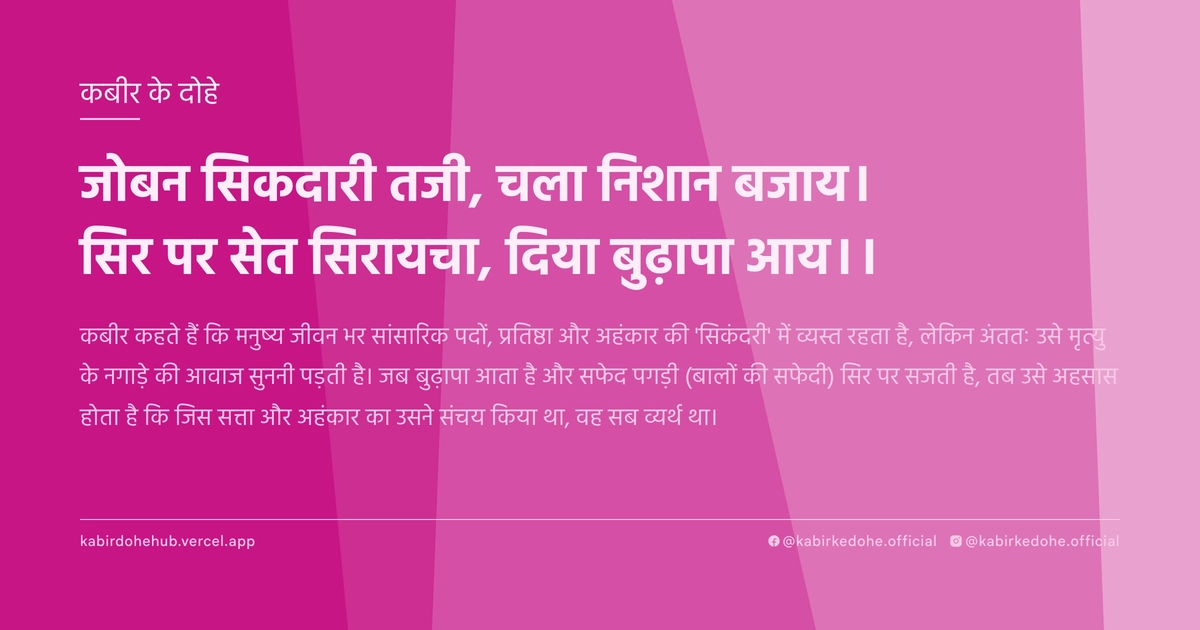 जोबन सिकदारी तजी, चला निशान बजाय। सिर पर सेत सिरायचा, दिया बुढ़ापा आय।।