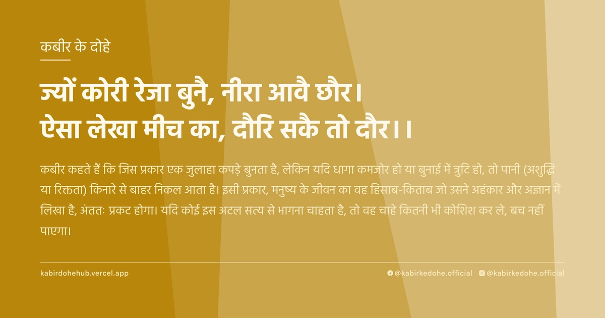 ज्यों कोरी रेजा बुनै, नीरा आवै छौर। ऐसा लेखा मीच का, दौरि सकै तो दौर।।