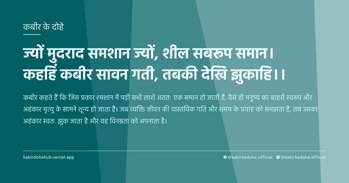 ज्‍यों मुदराद समशान ज्‍यों, शील सबरूप समान। कहहिं कबीर सावन गती, तबकी देख‍ि झुकाहि।।