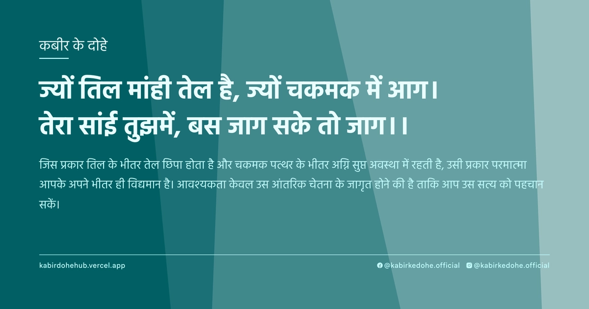 ज्यों तिल मांही तेल है, ज्यों चकमक में आग। तेरा सांई तुझमें, बस जाग सके तो जाग।।