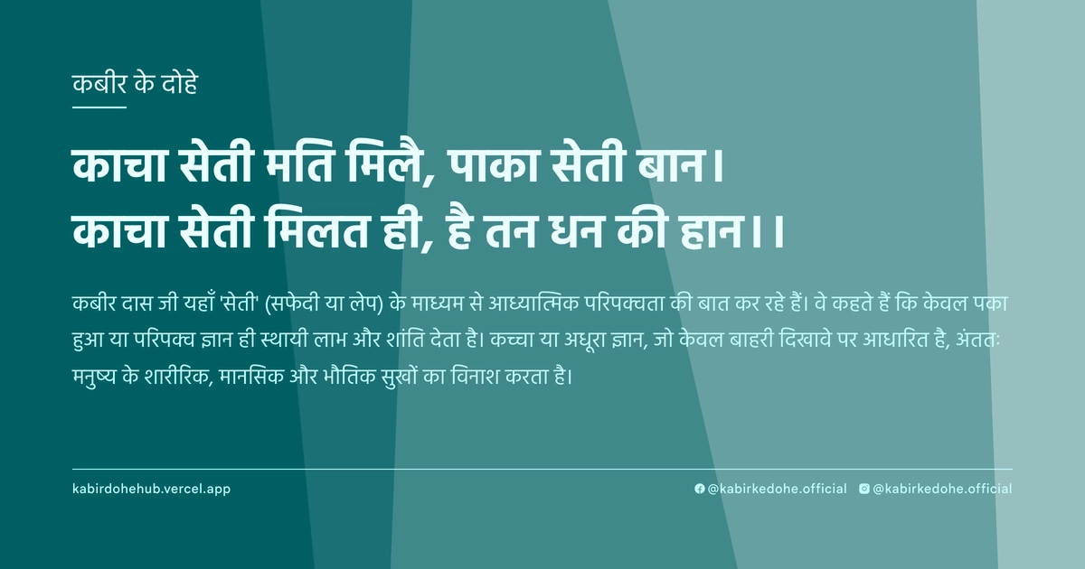 काचा सेती मति मिलै, पाका सेती बान। काचा सेती मिलत ही, है तन धन की हान।।