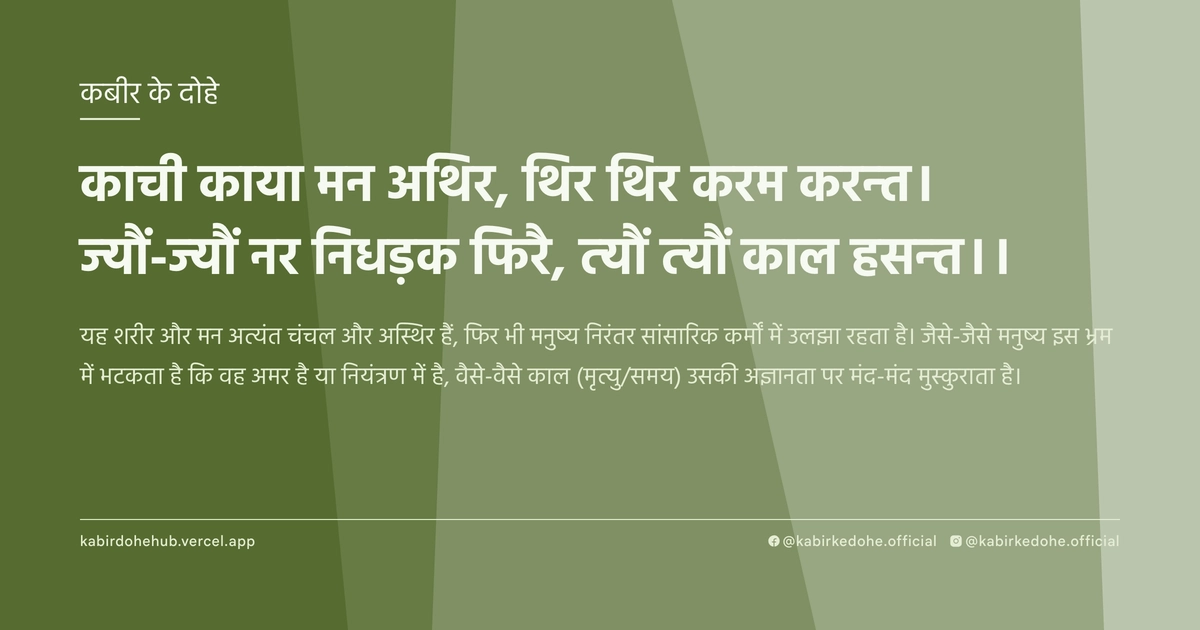 काची काया मन अथिर, थिर थिर करम करन्त। ज्यौं-ज्यौं नर निधड़क फिरै, त्यौं त्यौं काल हसन्त।।