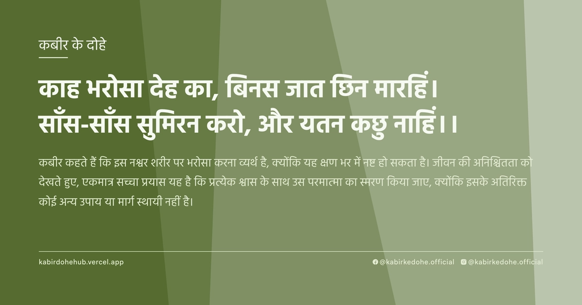काह भरोसा देह का, बिनस जात छिन मारहिं। साँस-साँस सुमिरन करो, और यतन कछु नाहिं।।