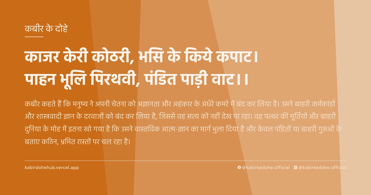 काजर केरी कोठरी, भसि के किये कपाट। पाहन भूलि पिरथवी, पंडित पाड़ी वाट।।