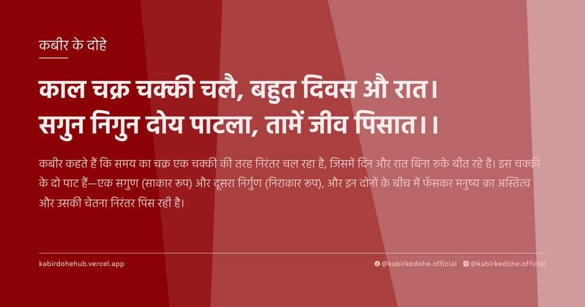 काल चक्र चक्की चलै, बहुत दिवस औ रात। सगुन निगुन दोय पाटला, तामें जीव पिसात।।