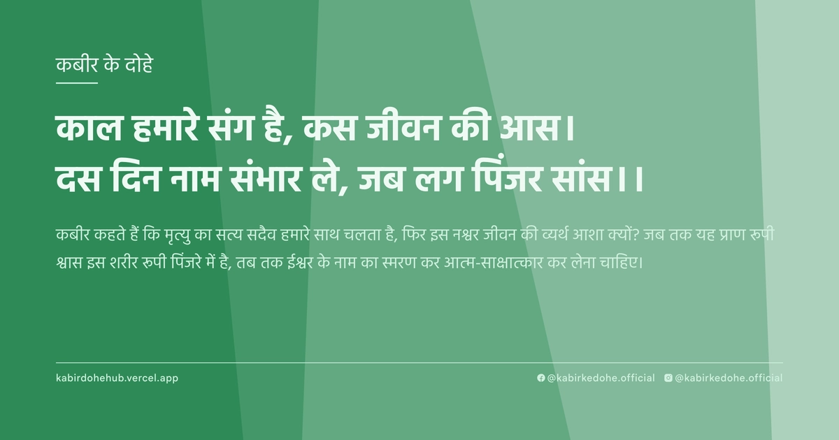 काल हमारे संग है, कस जीवन की आस। दस दिन नाम संभार ले, जब लग पिंजर सांस।।