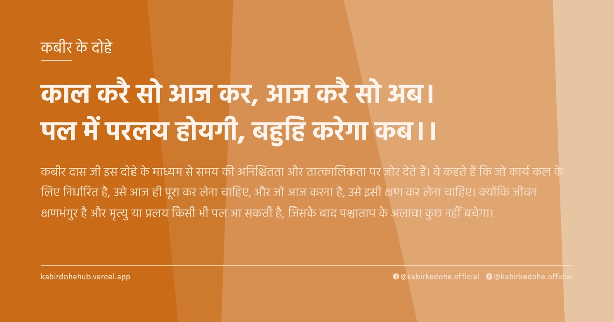 काल करै सो आज कर, आज करै सो अब। पल में परलय होयगी, बहुहि करेगा कब।।