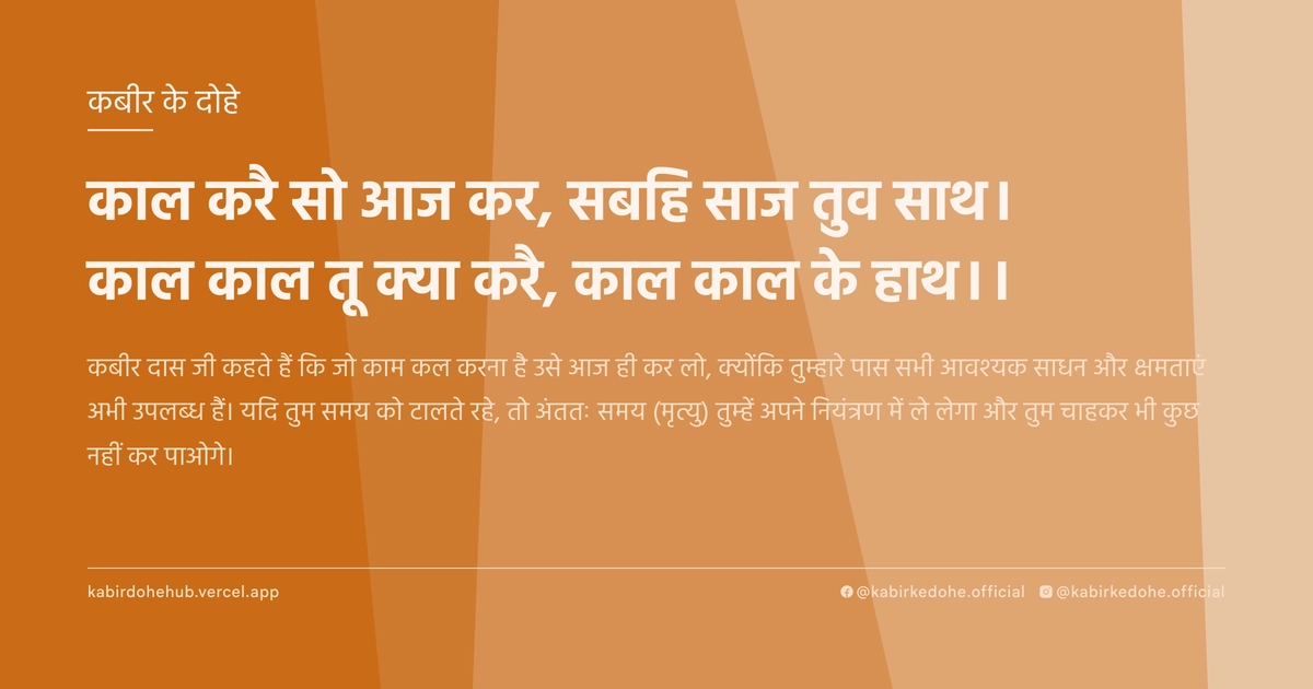 काल करै साे आज कर, सबहि साज तुव साथ। काल काल तू क्या करै, काल काल के हाथ।।