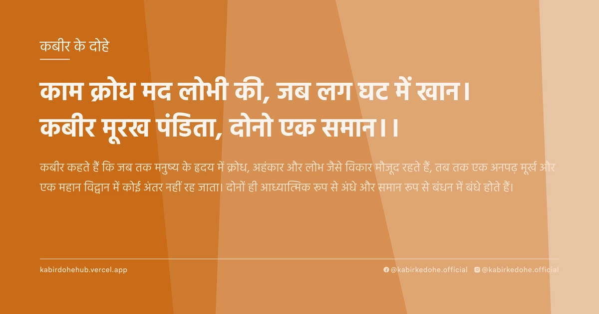 काम क्रोध मद लोभी की, जब लग घट में खान। कबीर मूरख पंडिता, दोनो एक समान।।