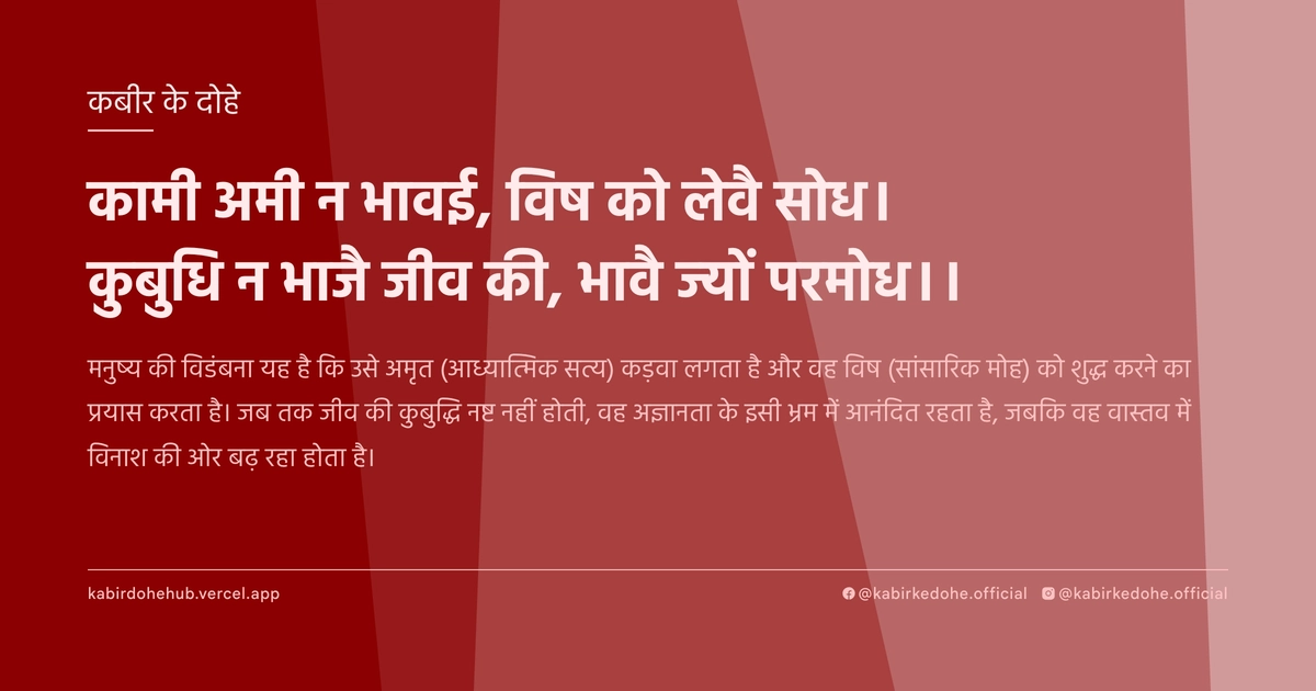 कामी अमी न भावई, विष को लेवै सोध। कुबुधि न भाजै जीव की, भावै ज्‍यों परमोध।।