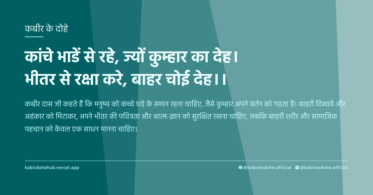 कांचे भाडें से रहे, ज्यों कुम्हार का देह। भीतर से रक्षा करे, बाहर चोई देह।।