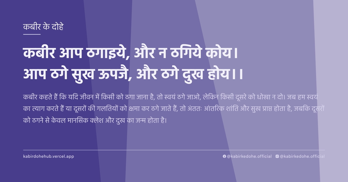 कबीर आप ठगाइये, और न ठगिये कोय। आप ठगे सुख ऊपजै, और ठगे दुख होय।।