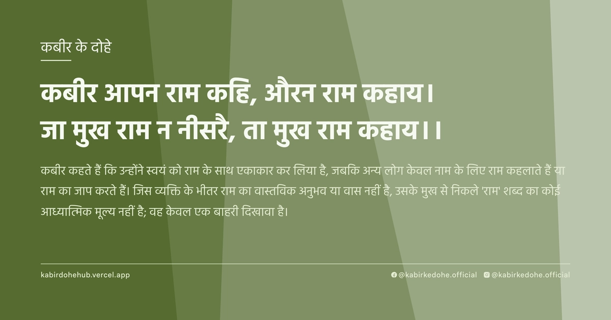 कबीर आपन राम कहि, औरन राम कहाय। जा मुख राम न नीसरै, ता मुख राम कहाय।।