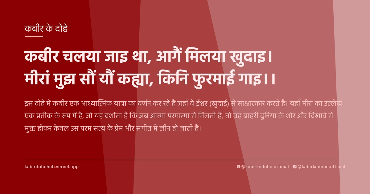 कबीर चलया जाइ था, आगैं मिलया खुदाइ। मीरां मुझ सौं यौं कह्या, किनि फुरमाई गाइ।।