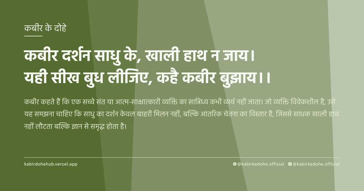 कबीर दर्शन साधु के, खाली हाथ न जाय। यही सीख बुध लीजिए, कहै कबीर बुझाय।।