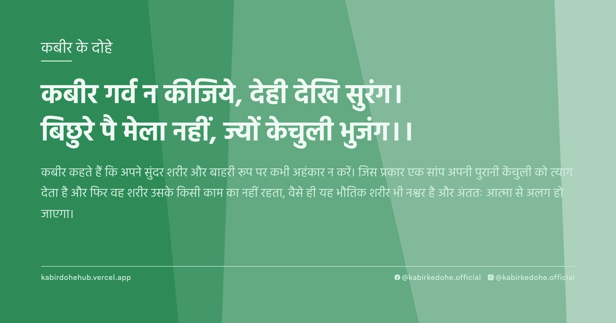 कबीर गर्व न कीजिये, देही देखि सुरंग। बिछुरे पै मेला नहीं, ज्यों केचुली भुजंग।।