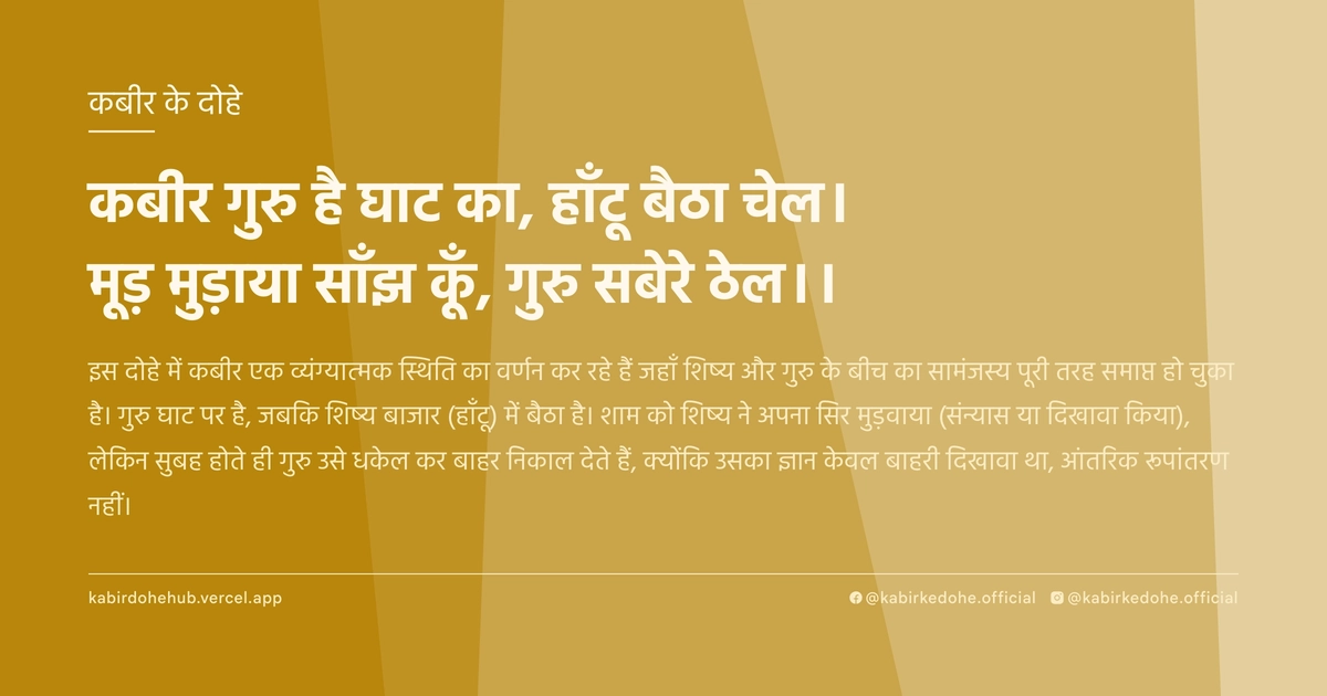 कबीर गुरु है घाट का, हाँटू बैठा चेल। मूड़ मुड़ाया साँझ कूँ, गुरु सबेरे ठेल।।