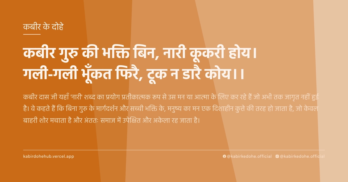 कबीर गुरु की भक्ति बिन, नारी कूकरी होय। गली-गली भूँकत फिरै, टूक न डारै कोय।।
