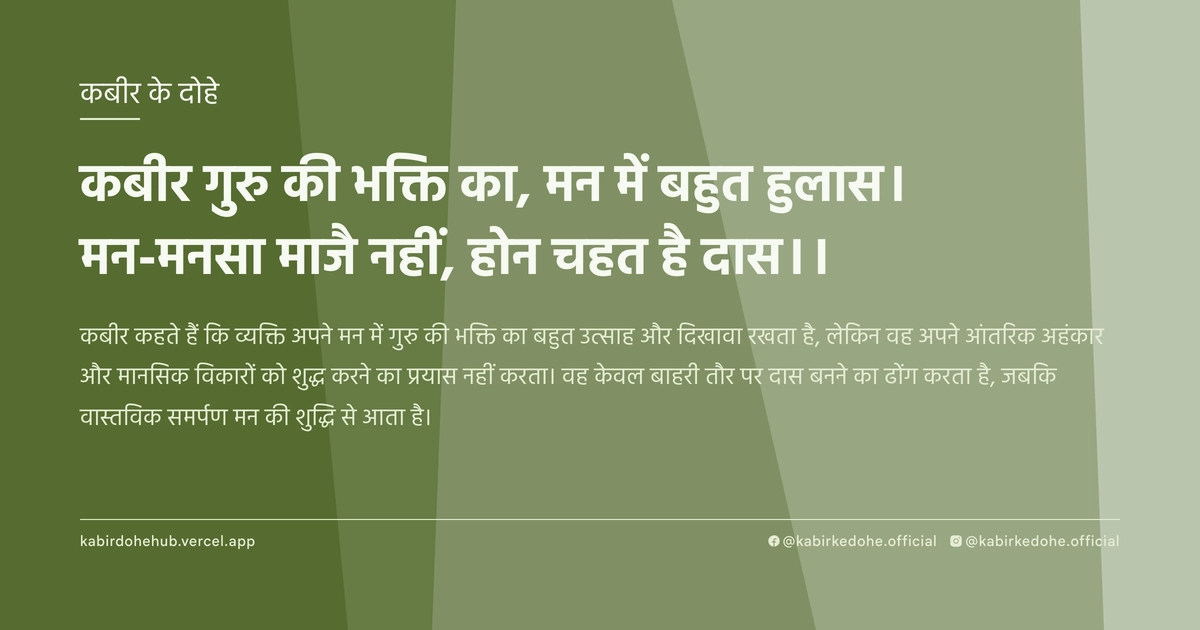 कबीर गुरु की भक्ति का, मन में बहुत हुलास। मन-मनसा माजै नहीं, होन चहत है दास।।