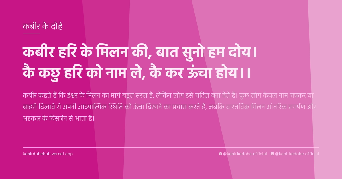 कबीर हरि के मिलन की, बात सुनो हम दोय। कै कछु हरि को नाम ले, कै कर ऊंचा होय।।
