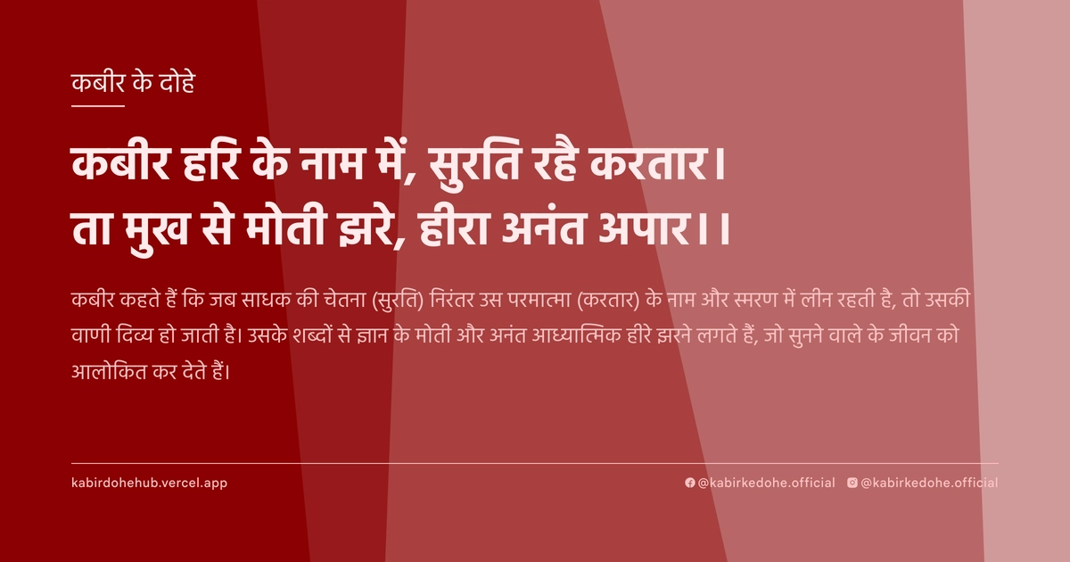 कबीर हरि के नाम में, सुरति रहै करतार। ता मुख से मोती झरे, हीरा अनंत अपार।।