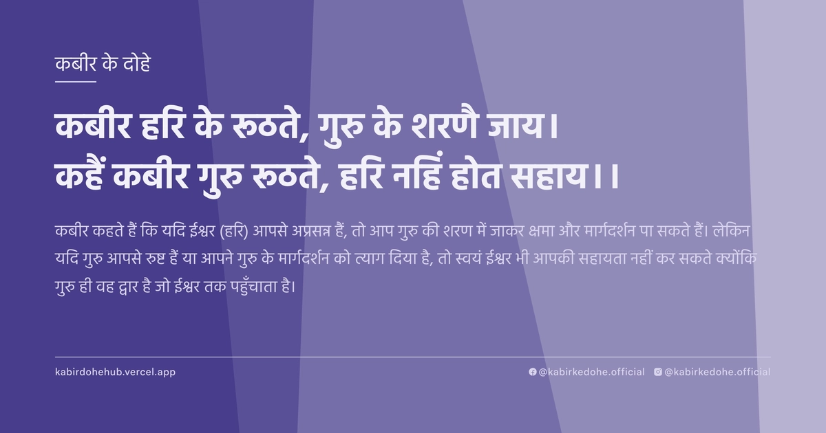 कबीर हरि के रूठते, गुरु के शरणै जाय। कहैं कबीर गुरु रूठते, हरि नहिं होत सहाय।।