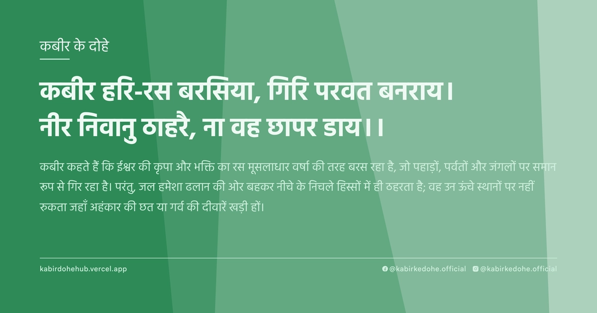 कबीर हरि-रस बरसिया, गिरि परवत बनराय। नीर निवानु ठाहरै, ना वह छापर डाय।।