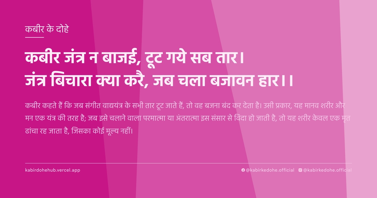 कबीर जंत्र न बाजई, टूट गये सब तार। जंत्र बिचारा क्या करै, जब चला बजावन हार।।