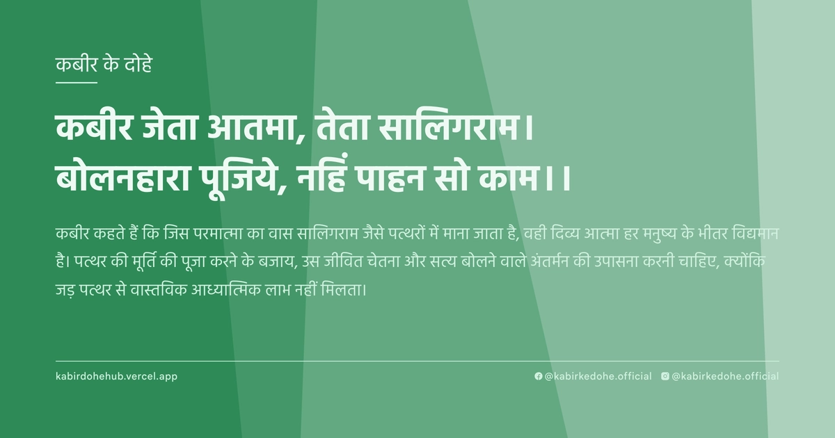 कबीर जेता आतमा, तेता सालिगराम। बोलनहारा पूजिये, नहिं पाहन सो काम।।