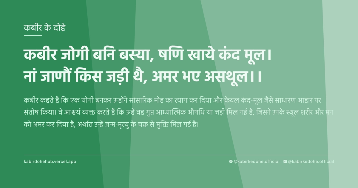 कबीर जोगी बनि बस्‍या, षणि खाये कंद मूल। नां जाणौं किस जड़ी थै, अमर भए असथूल।।