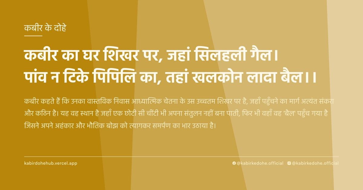 कबीर का घर शिखर पर, जहां सिलहली गैल। पांव न टिके पिपिलि का, तहां खलकोन लादा बैल।।