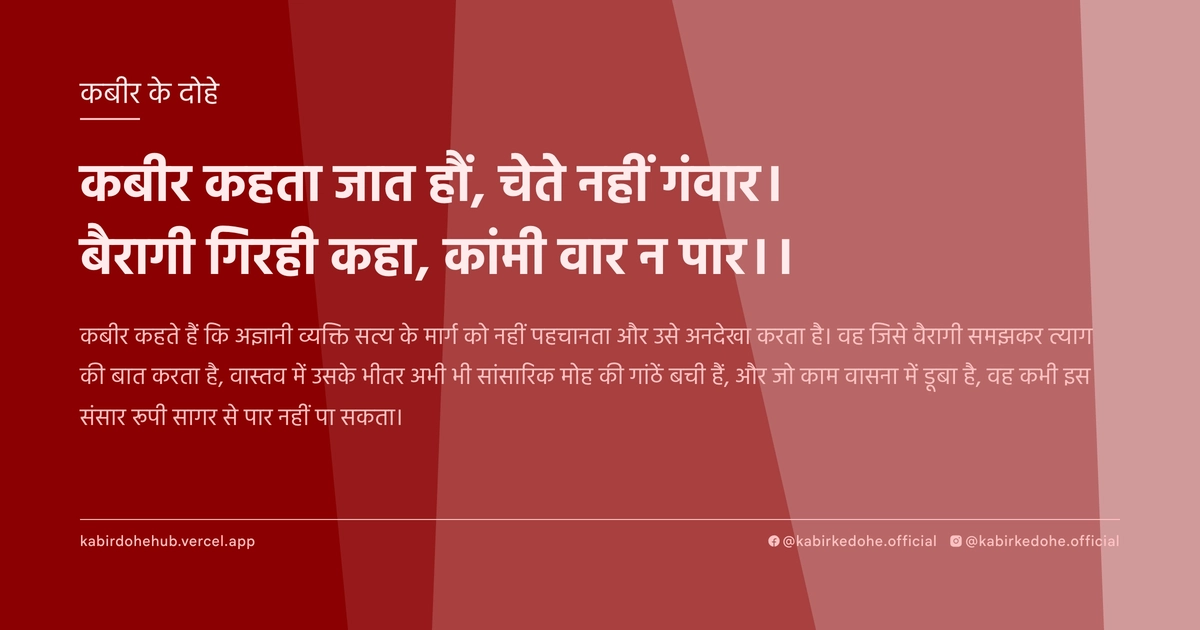 कबीर कहता जात हौं, चेते नहीं गंवार। बैरागी गिरही कहा, कांमी वार न पार।।