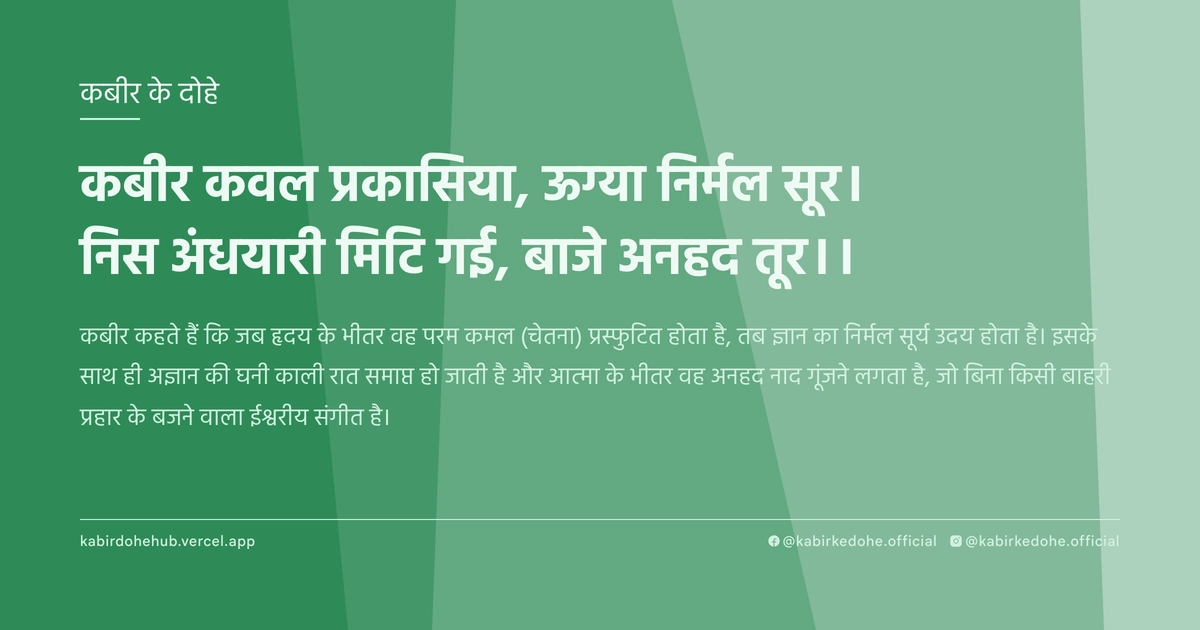 कबीर कवल प्रकासिया, ऊग्‍या निर्मल सूर। निस अंधयारी मिटि गई, बाजे अनहद तूर।।