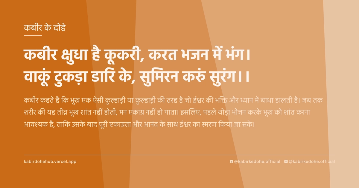 कबीर क्षुधा है कूकरी, करत भजन में भंग। वाकूं टुकड़ा डारि के, सुमिरन करुं सुरंग।।