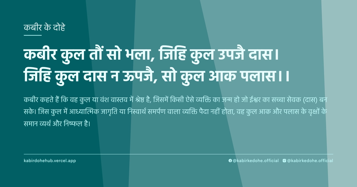 कबीर कुल तौं सो भला, जिहि कुल उपजै दास। जिहि कुल दास न ऊपजै, सो कुल आक पलास।।