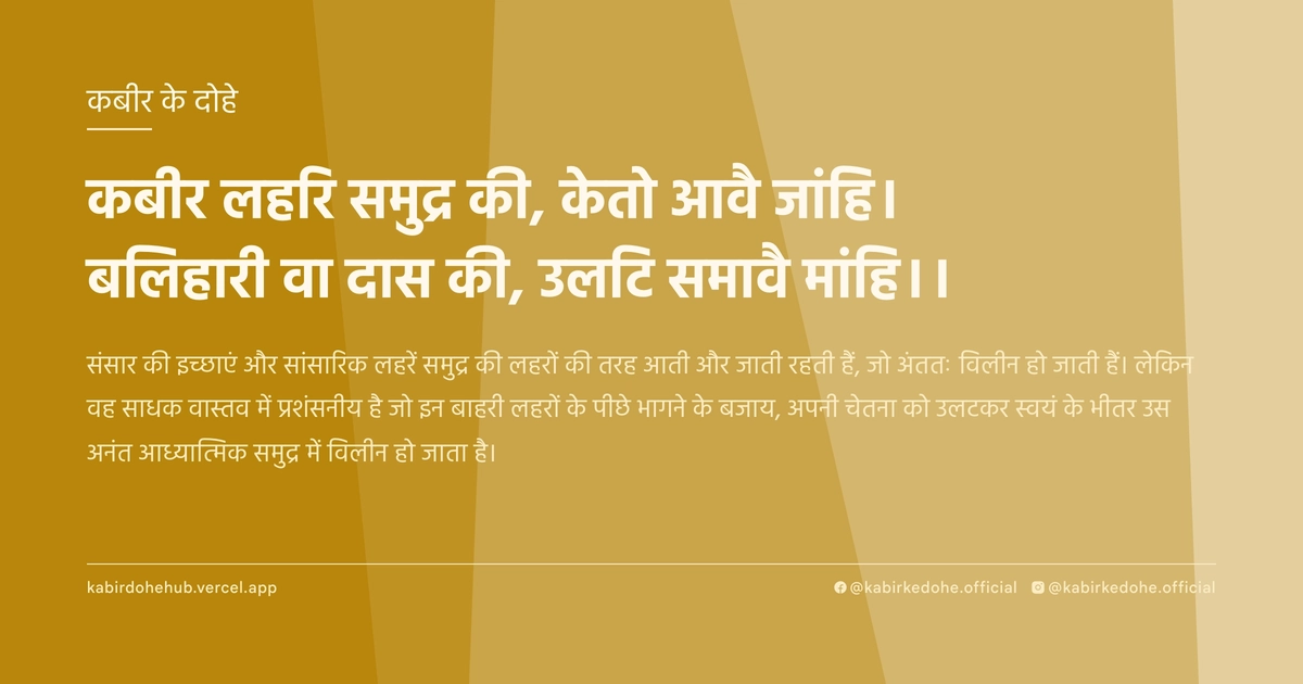 कबीर लहरि समुद्र की, केतो आवै जांहि। बलिहारी वा दास की, उलटि समावै मांहि।।