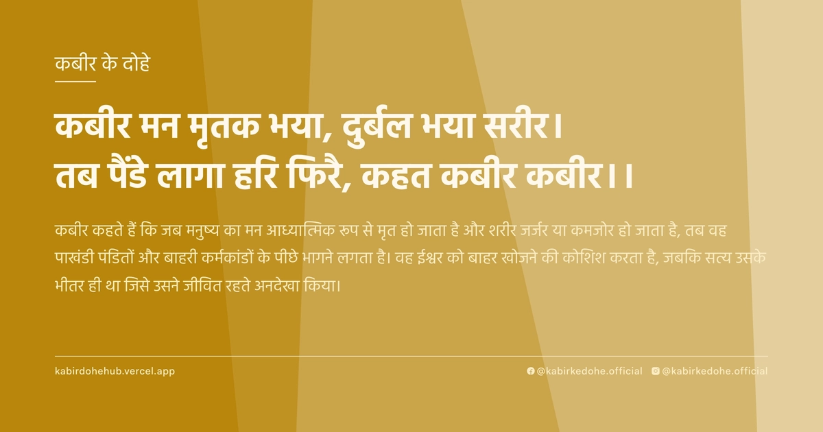 कबीर मन मृतक भया, दुर्बल भया सरीर। तब पैंडे लागा हरि फिरै, कहत कबीर कबीर।।