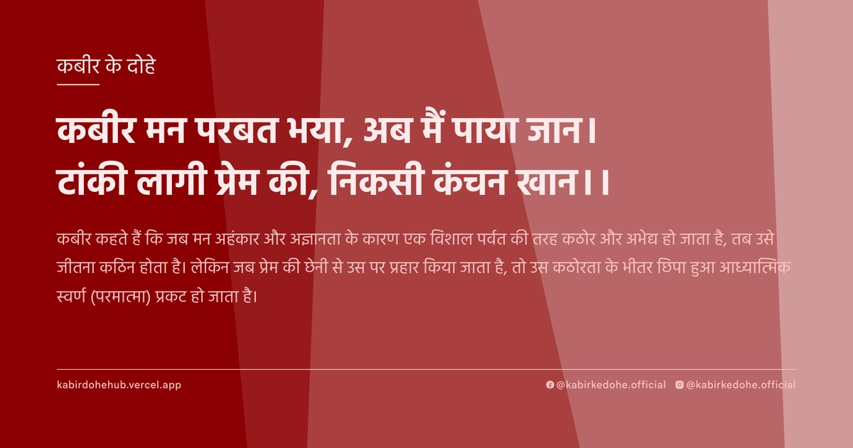 कबीर मन परबत भया, अब मैं पाया जान। टांकी लागी प्रेम की, निकसी कंचन खान।।