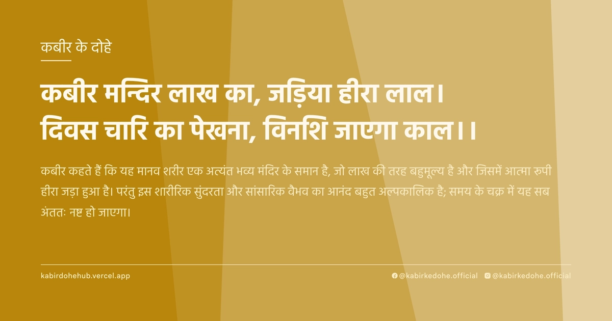 कबीर मन्दिर लाख का, ज‍ड़ि‍या हीरा लाल। दिवस चारि का पेखना, विनशि जाएगा काल।।